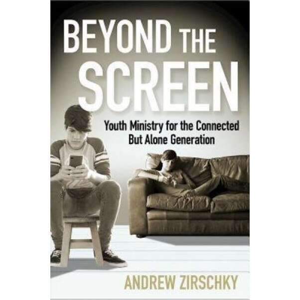 Beyond the Screen: Youth Ministry for the Connected But Alone Generation, Andrew Zirschky (Author)