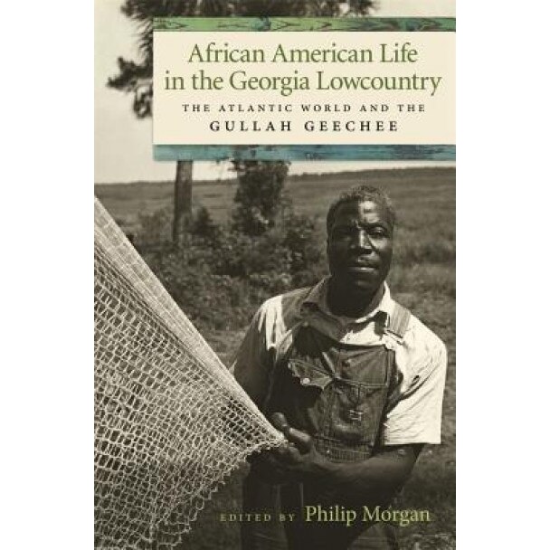 African American Life in the Georgia Lowcountry: The Atlantic World and the Gullah Geechee, Philip Morgan (Editor)