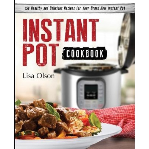 Instant Pot Cookbook: 150 Healthy and Delicious Recipes for Your Brand New Instant Pot, Lisa Olson (Author)