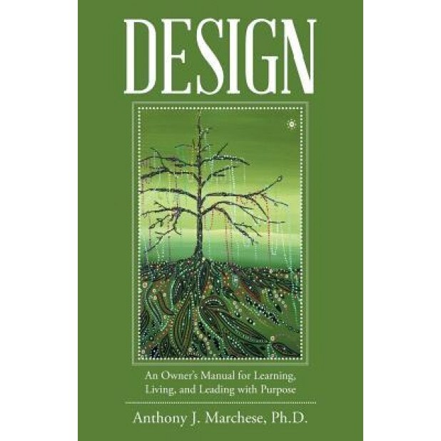 Design: An Owner's Manual for Learning, Living, and Leading with Purpose, Anthony J. Marchese Ph. D. (Author)