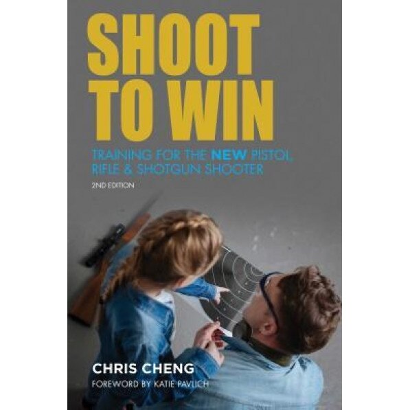 Shoot to Win: Training for the New Pistol, Rifle, and Shotgun Shooter, Chris Cheng (Author)
