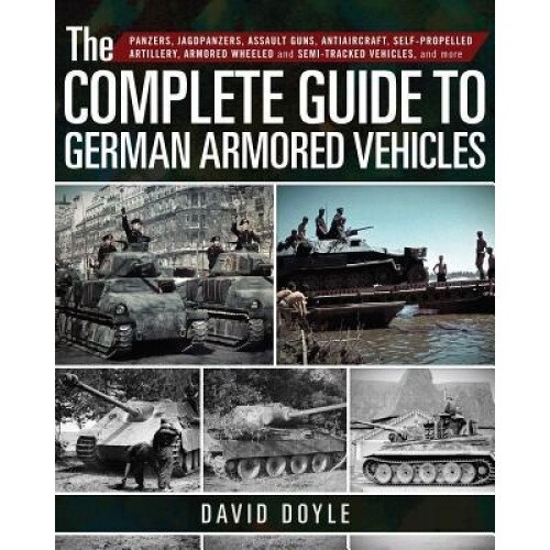 The Complete Guide to German Armored Vehicles: Panzers, Jagdpanzers, Assault Guns, Antiaircraft, Self-Propelled Artillery, Armored Wheeled and Semi-Tr, David Doyle (Author)