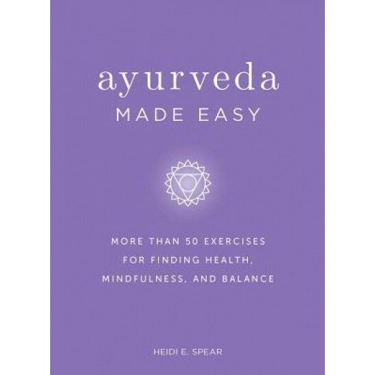 Ayurveda Made Easy: 50 Exercises for Finding Health, Mindfulness, and Balance, Heidi E. Spear (Author)