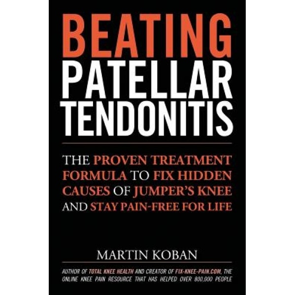 Beating Patellar Tendonitis: The Proven Treatment Formula to Fix Hidden Causes of Jumper's Knee and Stay Pain-Free for Life, Martin Koban (Author)