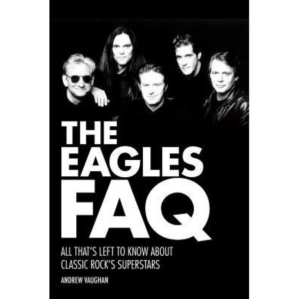 The Eagles FAQ: All That's Left to Know about Classic Rock's Superstars, Andrew Vaughan (Author)