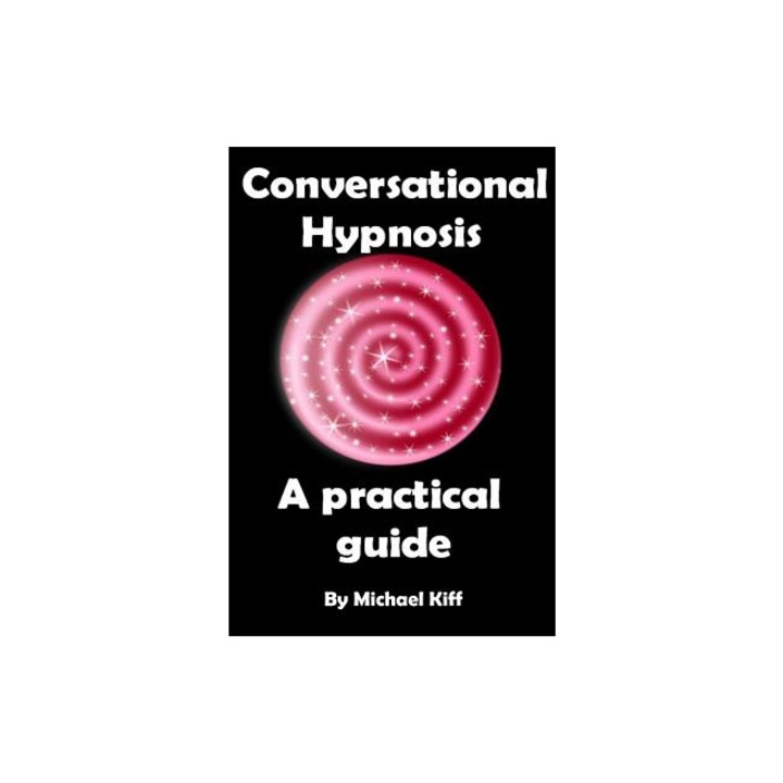 Conversational Hypnosis - A Practical Guide, Michael Kiff