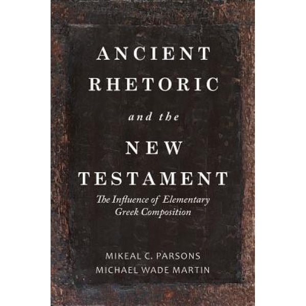Ancient Rhetoric and the New Testament: The Influence of Elementary Greek Composition, Michael Wade Martin (Author)
