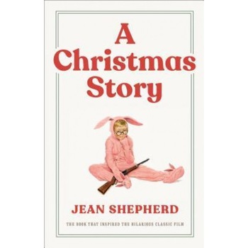 A Christmas Story: The Book That Inspired the Hilarious Classic Film, Jean Shepherd A Christmas Story: The Book That Inspired the Hilarious Classic Film, Jean Shepherd