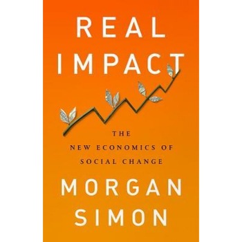 Real Impact: The New Economics of Social Change, Morgan Simon (Author) Real Impact: The New Economics of Social Change, Morgan Simon (Author)