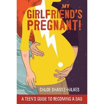 My Girlfriend's Pregnant: A Teen's Guide to Becoming a Dad, Chloe Shantz-Hilkes (Author) My Girlfriend's Pregnant: A Teen's Guide to Becoming a Dad, Chloe Shantz-Hilkes (Author)