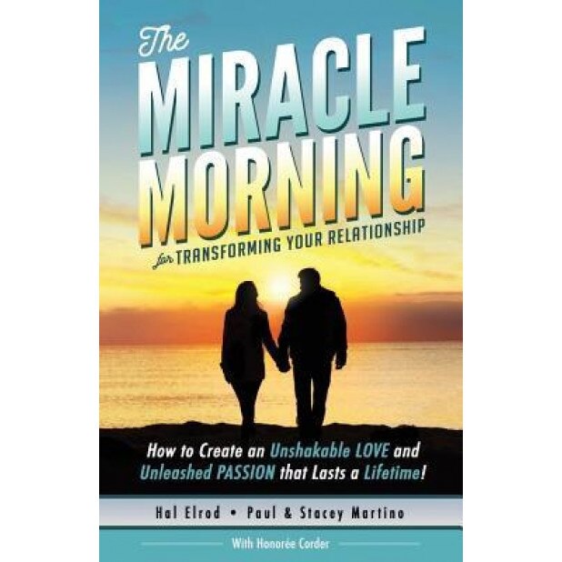 The Miracle Morning for Transforming Your Relationship: How to Create an Unshakable Love and Unleashed Passion That Lasts a Lifetime!, Hal Elrod (Author)