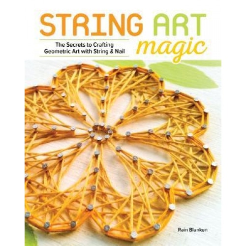 String Art Magic: The Secrets to Crafting Geometric Art with String and Nail, Rain Blanken-Turner (Author)