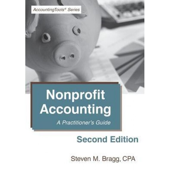 Nonprofit Accounting: Second Edition: A Practitioner's Guide, Steven M. Bragg (Author)