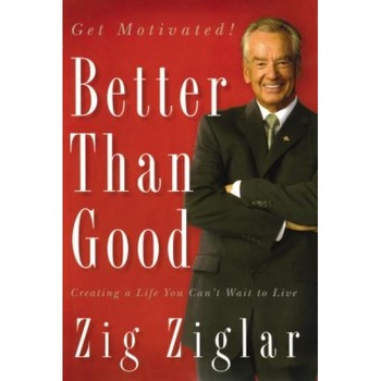 Better Than Good: Creating a Life You Can't Wait to Live, Zig Ziglar Better Than Good: Creating a Life You Can't Wait to Live, Zig Ziglar