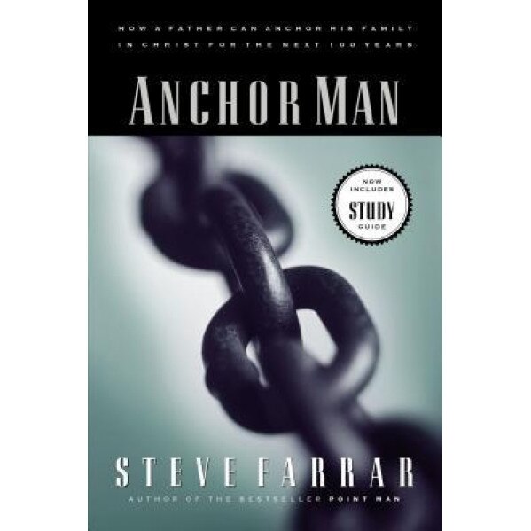 Anchor Man: How a Father Can Anchor His Family in Christ for the Next 100 Years, Steve Farrar
