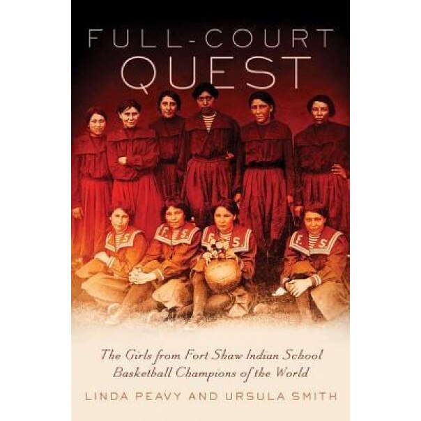 Full-Court Quest: The Girls from Fort Shaw Indian School Basketball Champions of the World, Linda S. Peavy, Ursula Smith
