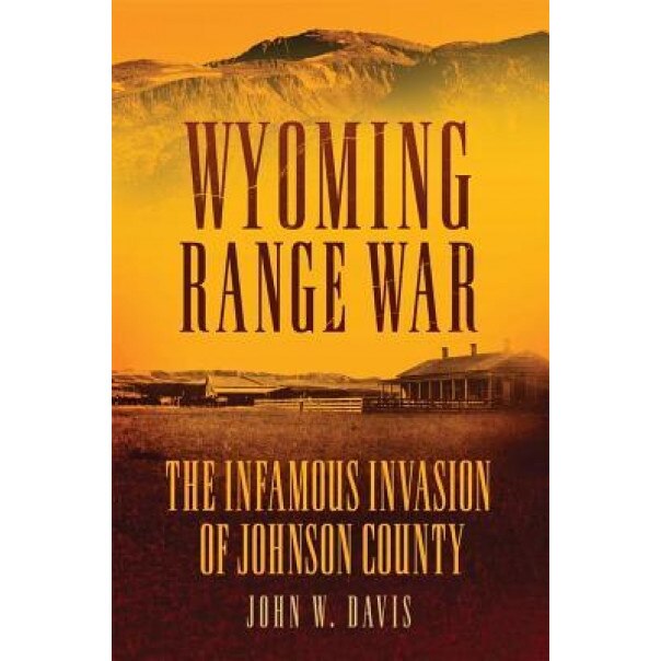 Wyoming Range War: The Infamous Invasion of Johnson County, John W. Davis (Author)