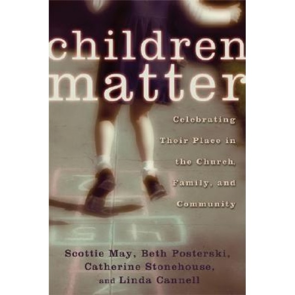 Children Matter: Celebrating Their Place in the Church, Family, and Community, Catherine Stonehouse, Scottie May, Beth Posterski