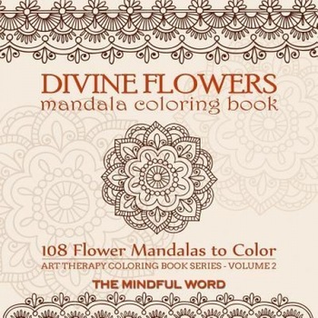 Divine Flowers Mandala Coloring Book: Adult Coloring Book with 108 Flower Mandalas Designed to Relieve Stress, Anxiety and Tension [Art Therapy Colori, The Mindful Word (Created by) Divine Flowers Mandala Coloring Book: Adult Coloring Book with 108 Flower Mandalas Designed to Relieve Stress, Anxiety and Tension [Art Therapy Colori, The Mindful Word (Created by)