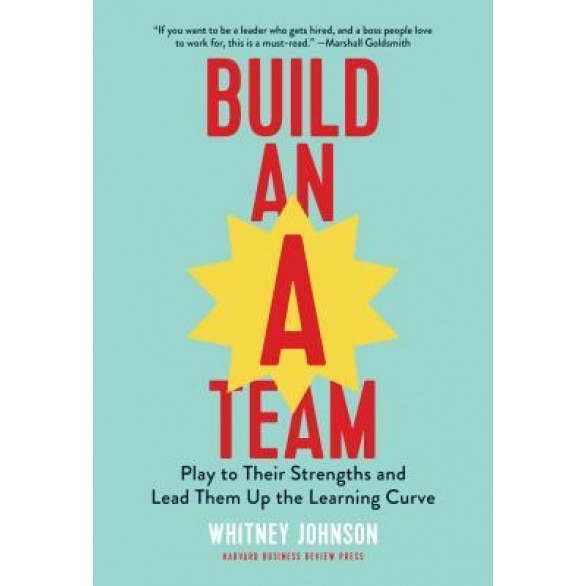 Build an A-Team: Play to Their Strengths and Lead Them Up the Learning Curve, Whitney Johnson (Author)