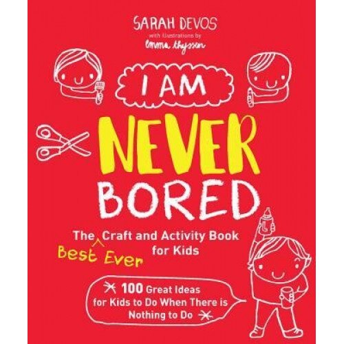 I Am Never Bored: The Best Ever Craft and Activity Book for Kids: 150 Great Ideas for Kids to Do When There Is Nothing to Do, Sarah Devos (Author)