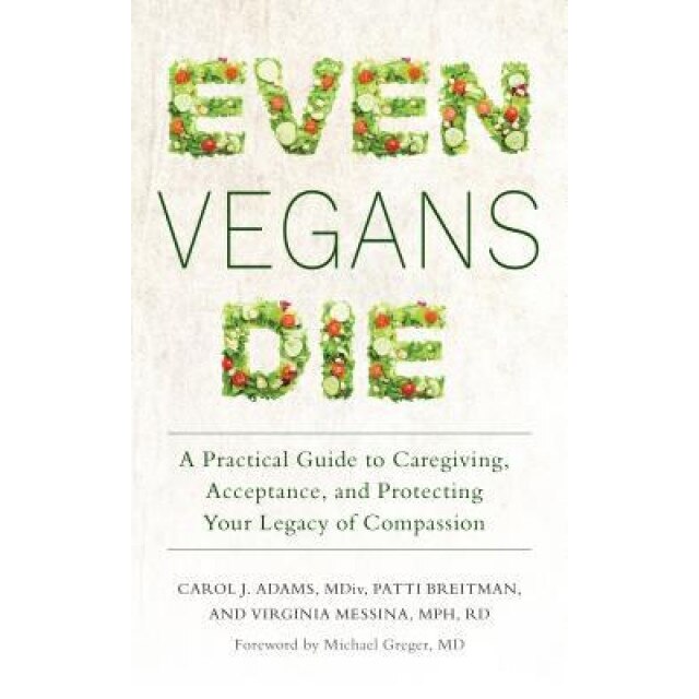 Even Vegans Die: A Practical Guide to Caregiving, Acceptance, and Protecting Your Legacy of Compassion, Carol J. Adams (Author)