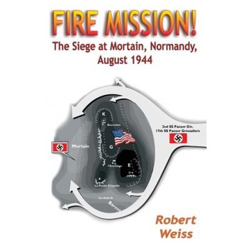 Fire Mission!: The Siege at Mortain, Normandy, August 1944, Robert Weiss (Author) Fire Mission!: The Siege at Mortain, Normandy, August 1944, Robert Weiss (Author)