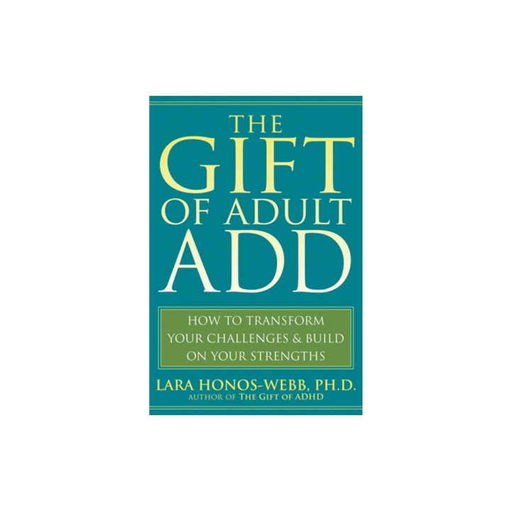 The Gift of Adult ADD How to Transform Your Challenges & Build on Your Strengths, Lara Honos-Webb