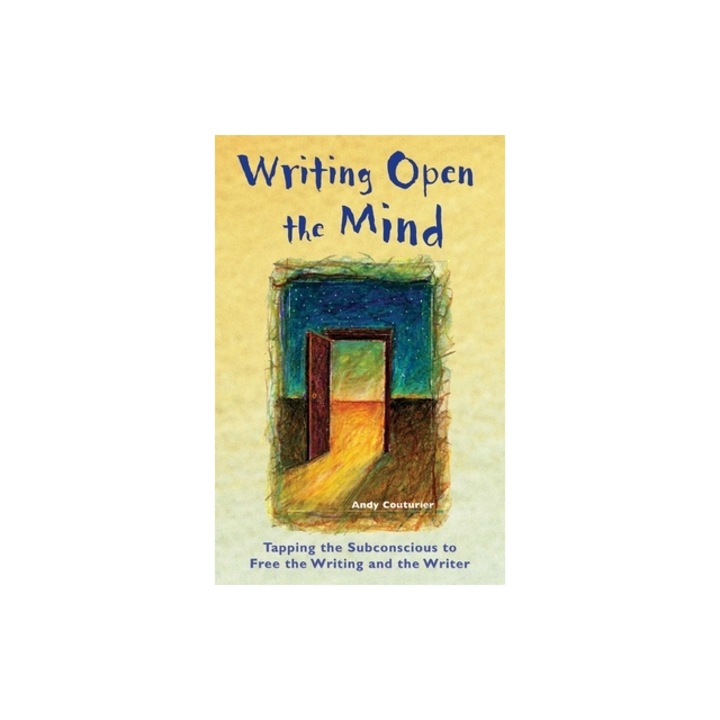 Writing Open the Mind Tapping the Subconscious to Free the Writing and the Writer, Andy Couturier