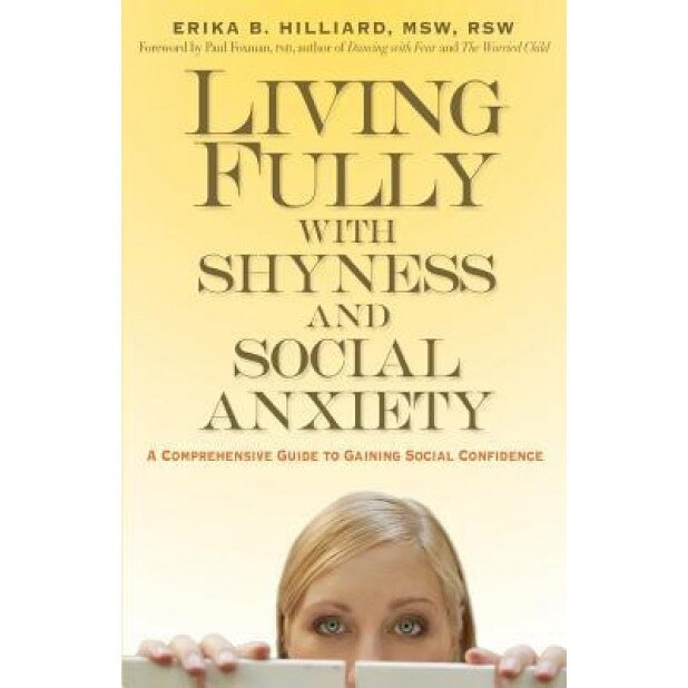 Living Fully with Shyness and Social Anxiety: A Comprehensive Guide to Gaining Social Confidence, Erika B. Hilliard