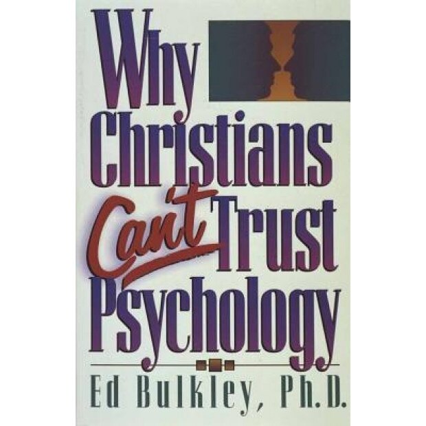 Why Christians Can't Trust Psychology, Ed Bulkley
