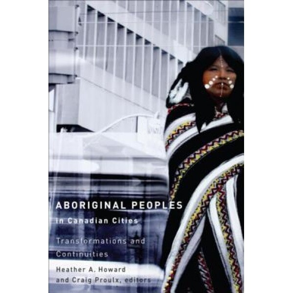 Aboriginal Peoples in Canadian Cities: Transformations and Continuities, Heather A. Howard (Editor)