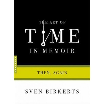 The Art of Time in Memoir: Then, Again, Sven Birkerts The Art of Time in Memoir: Then, Again, Sven Birkerts