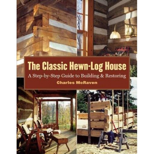 The Classic Hewn-Log House: A Step-By-Step Guide to Building and Restoring, Charles McRaven