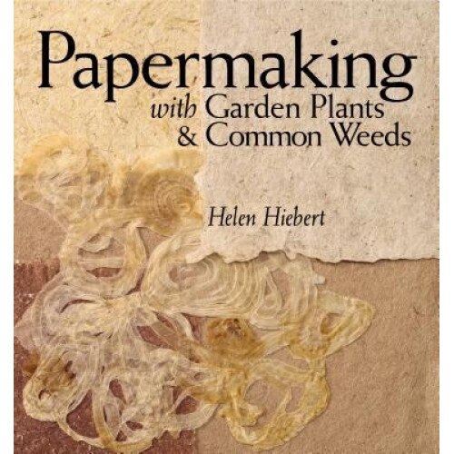 Papermaking with Garden Plants & Common Weeds, Helen Hiebert