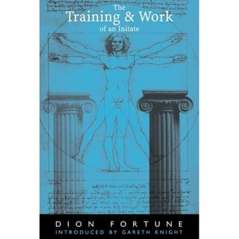 The Training and Work of an Initiate, Dion Fortune The Training and Work of an Initiate, Dion Fortune