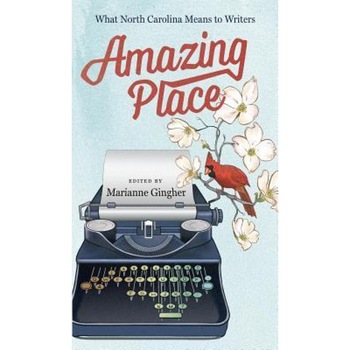 Amazing Place: What North Carolina Means to Writers, Marianne Gingher (Editor) Amazing Place: What North Carolina Means to Writers, Marianne Gingher (Editor)