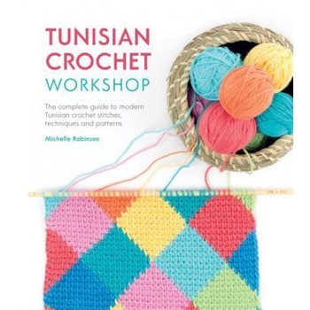 Tunisian Crochet Workshop: The Complete Guide to Modern Tunisian Crochet - Techniques, Stitches and Patterns, Michelle Robinson (Author) Tunisian Crochet Workshop: The Complete Guide to Modern Tunisian Crochet - Techniques, Stitches and Patterns, Michelle Robinson (Author)