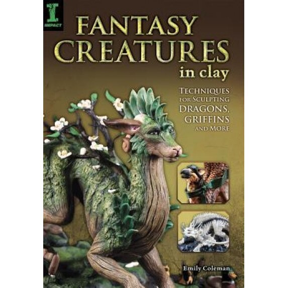 Fantasy Creatures in Clay: Techniques for Sculpting Dragons, Griffins and More, Emily Coleman (Author)