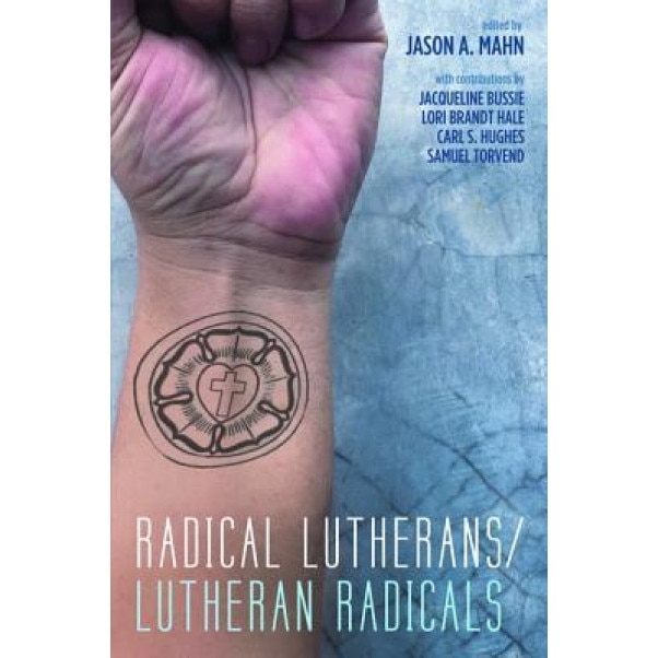 Radical Lutherans/Lutheran Radicals, Jason A. Mahn (Editor)
