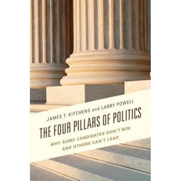 The Four Pillars of Politics: Why Some Candidates Don't Win and Others Can't Lead, James T. Kitchens (Author)