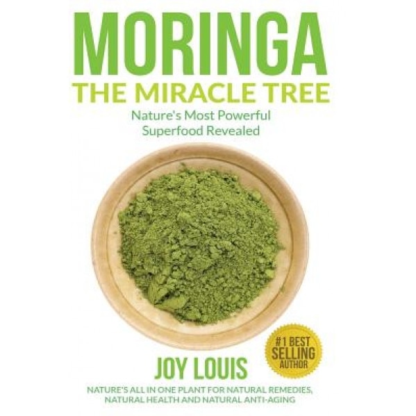 Moringa the Miracle Tree: Nature's Most Powerful Superfood Revealed, Nature's All in One Plant for Detox, Natural Weight Loss, Natural Health, Joy Louis (Author)