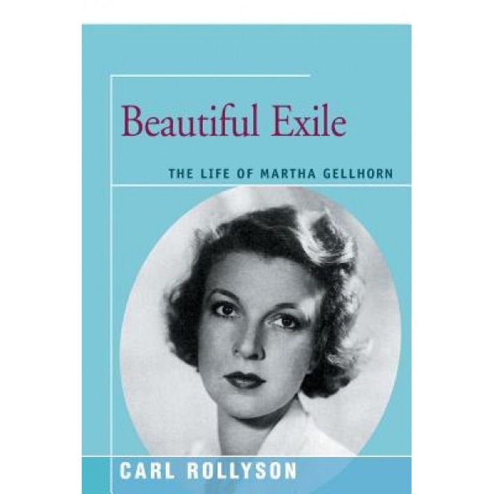 Beautiful Exile: The Life of Martha Gellhorn, Carl Rollyson (Author)