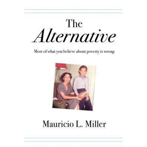The Alternative: Most of What You Believe about Poverty Is Wrong, Mauricio L. Miller (Author)