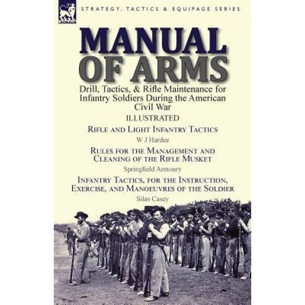 Manual of Arms: Drill, Tactics, & Rifle Maintenance for Infantry Soldiers During the American Civil War-Rifle and Light Infantry Tacti, W. J. Hardee (Author)