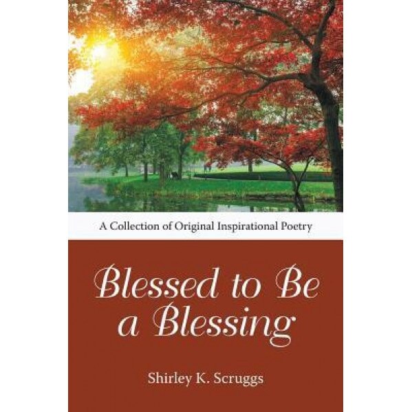 Blessed to Be a Blessing: A Collection of Original Inspirational Poetry, Shirley K. Scruggs (Author)