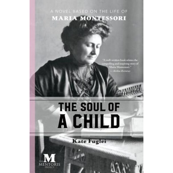 The Soul of a Child: A Novel Based on the Life of Maria Montessori, Kate Fuglei (Author)