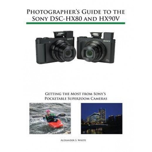 Photographer's Guide to the Sony Dsc-Hx80 and Hx90v: Getting the Most from Sony's Pocketable Superzoom Cameras, Alexander S. White (Author)