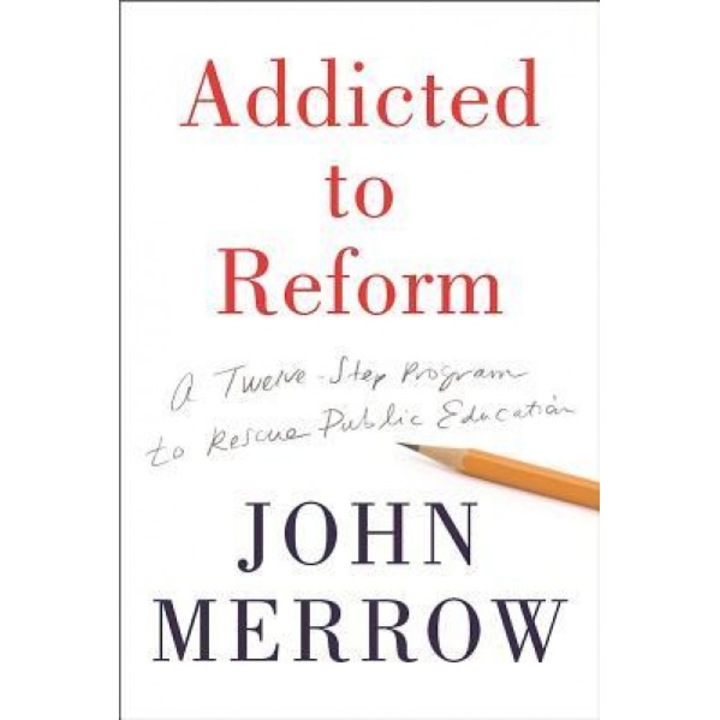 Addicted to Reform: A Twelve-Step Program to Rescue Public Education, John Merrow (Author)