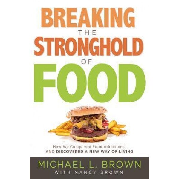 Breaking the Stronghold of Food: How We Conquered Food Addictions and Discovered a New Way of Living, Michael L. Brown (Author)